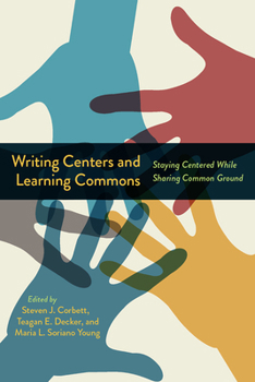 Hardcover Writing Centers and Learning Commons: Staying Centered While Sharing Common Ground Book