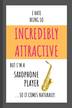 Paperback I Hate Being So Incredibly Attractive But I'm A Saxophone Player ...So It Comes Naturally.: Funny Small Lined Notebook for Kids and Adults! Book