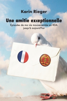 Une amitié exceptionnelle: Épisodes de ma vie mouvementée en RDA jusqu'à aujourd'hui (French Edition)