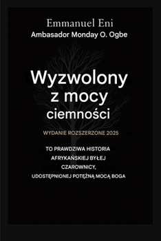 Wyzwolony z mocy ciemnosci - Wydanie rozszerzone 2025: To Prawdziwa Historia AfrykaNskiej Bylej Czarownicy UdostEpnionej PotEZnA MocA BoZA - Wydanie ... from the Power of Darkness) (Polish Edition)