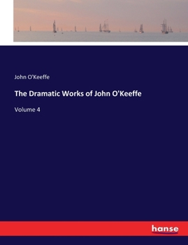 Paperback The Dramatic Works of John O'Keeffe: Volume 4 Book