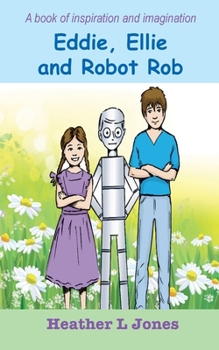 Eddie, Ellie and Robot Rob: (An Inspirational Fun Story for boys and girls)