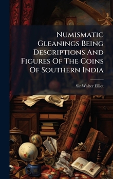 Numismatic Gleanings Being Descriptions And Figures Of The Coins Of Southern India