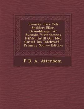 Paperback Svenska Siare Och Skalder: Eller, Grunddragen AF Svenska Vitterhetens Hafder Intill Och Med Gustaf Iiis Tidehvarf [Swedish] Book