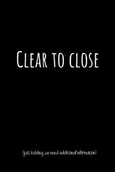 Paperback Clear To Close (Just Kidding, We Need Additional Information): Funny Realtor Journal. Office Gifts for Coworkers and Real Estate Agents. Book