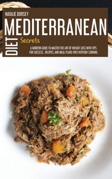 Mediterranean Diet Secrets: A Modern Guide To Master The Art Of Weight Loss With Tips For Success, Recipes, And Meal Plans For Everyday Cooking