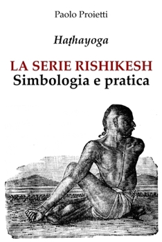 LA SERIE RISHIKESH: Simbologia e pratica delle 12 posizioni fondamentali dello Ha?hayoga (La Pratica e l’Insegnamento dello Yoga e delle Arti del Movimento) (Italian Edition)