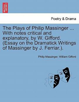 Paperback The Plays of Philip Massinger ... With notes critical and explanatory, by W. Gifford. (Essay on the Dramatick Writings of Massinger by J. Ferriar.). Book