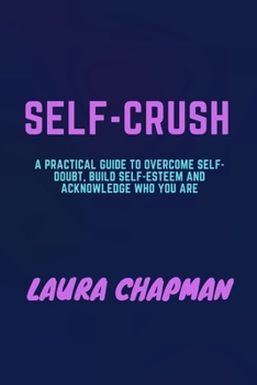 Paperback Self-Crush: A Practical Guide to Overcome Self-doubt, build Self-esteem and acknowledge Who You Are Book