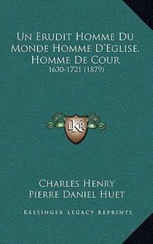 Paperback Un Erudit Homme Du Monde Homme D'Eglise, Homme de Cour: 1630-1721 (1879) [French] Book