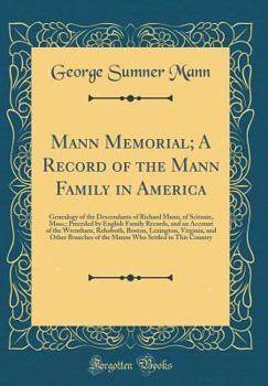 Mann Memorial; A Record of the Mann Family in America: Genealogy of the Descendants of Richard Mann, of Scituate, Mass.; Preceded by English Family Records, and an Account of the Wrentham, Rehoboth, B