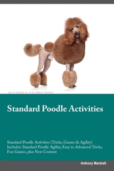 Paperback Standard Poodle Activities Standard Poodle Activities (Tricks, Games & Agility) Includes: Standard Poodle Agility, Easy to Advanced Tricks, Fun Games, Book