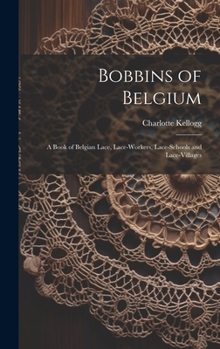 Hardcover Bobbins of Belgium; a Book of Belgian Lace, Lace-workers, Lace-schools and Lace-villages Book