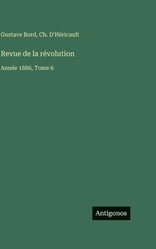 Revue de la révolution: Année 1886, Tome 6