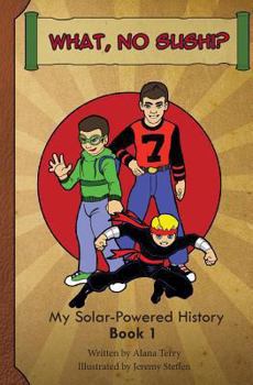 What, No Sushi?: My Solar-Powered History at a Japanese-American Internment Camp - Book #1 of the My Solar-Powered History