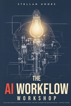Paperback The AI Workflow Workshop: Build Real-World AI Systems for Research, Writing, Planning and Decision-Making - Without Coding Book