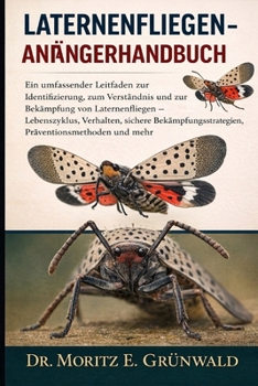LATERNENFLIEGEN-ANFÄNGERHANDBUCH: Ein umfassender Leitfaden zur Identifizierung, zum Verständnis und zur Bekämpfung von Laternenfliegen – ... Präventionsmethoden und mehr (German Edition)