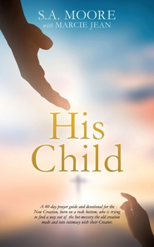 Paperback His Child: A 40-day prayer guide and devotional for the New Creation, born on a rock bottom, who is trying to find a way out of t Book