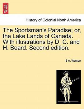 The Sportsman's Paradise; or, the Lake Lands of Canada ... With illustrations by D. C. and H. Beard. Second edition.