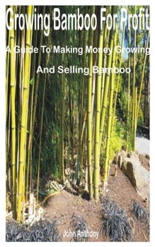 Paperback Growing Bamboo for Profit: A Guide to Making Money Growing and Selling Bamboo Book