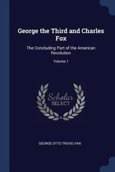 Paperback George the Third and Charles Fox: The Concluding Part of the American Revolution; Volume 1 Book
