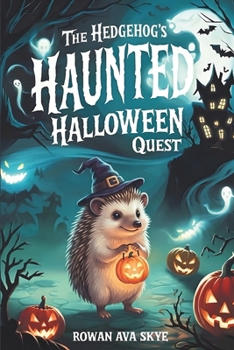 The Hedgehog’s Haunted Halloween Quest: A Spooky and Heartwarming Halloween Adventure About Courage, Friendship, and Kindness