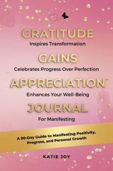 Gratitude Gains Appreciation Journal: A 90-Day Guide to Manifesting Positivity, Progress, and Personal Growth