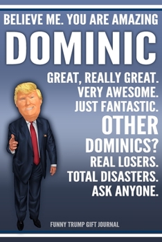 Funny Trump Journal - Believe Me. You Are Amazing Dominic Great, Really Great. Very Awesome. Just Fantastic. Other Dominics? Real Losers. Total ... Name Gift Trump Gag Gift Notebook