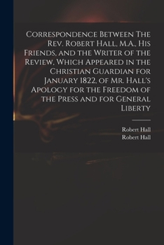 Paperback Correspondence Between The Rev. Robert Hall, M.A., His Friends, and the Writer of the Review, Which Appeared in the Christian Guardian for January 182 Book
