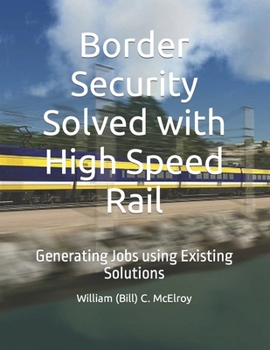 Paperback Border Security Solved with High Speed Rail: Generating Jobs using Existing Solutions Book