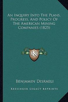 Paperback An Inquiry Into The Plans, Progress, And Policy Of The American Mining Companies (1825) Book