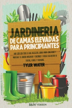 Jardiner�a De Camas Elevadas Para Principiantes: Una Gu�a Con Todo Lo Que Necesitas Saber Para Construir Y Mantener Tu Jard�n Pr�spero Y Org�nico Y Poder Disfrutar De Frutas, Flores Y Verduras (Spanis