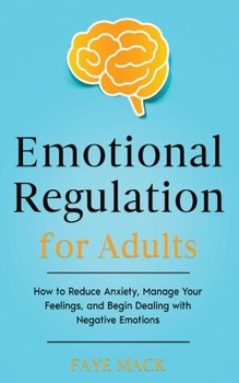 Paperback Emotional Regulation for Adults: How to Reduce Anxiety, Manage Your Feelings, and Begin Dealing with Negative Emotions Book