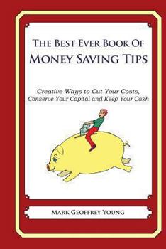 Paperback he Best Ever Book of Money Saving Tips: Creative Ways to Cut Your Costs, Conserve Your Capital And Keep Your Cash Book