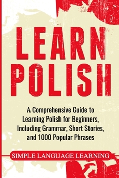 Paperback Learn Polish: A Comprehensive Guide to Learning Polish for Beginners, Including Grammar, Short Stories and 1000 Popular Phrases Book