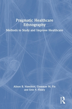 Hardcover Pragmatic Healthcare Ethnography: Methods to Study and Improve Healthcare Book