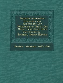 Künstler-inventare; Urkunden Zur Geschichte Der Holländischen Kunst Des 16ten, 17ten Und 18ten Jahrhunderts