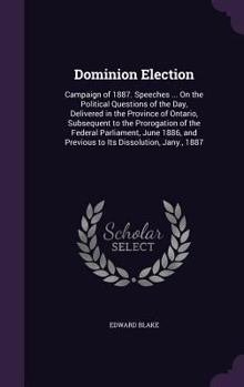 Hardcover Dominion Election: Campaign of 1887. Speeches ... On the Political Questions of the Day, Delivered in the Province of Ontario, Subsequent Book