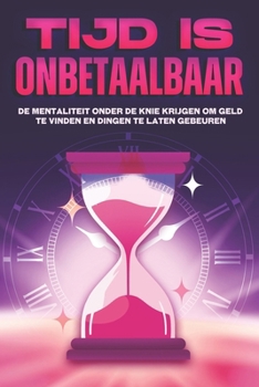 Tijd is onbetaalbaar: De mentaliteit onder de knie krijgen om geld te vinden en dingen te laten gebeuren