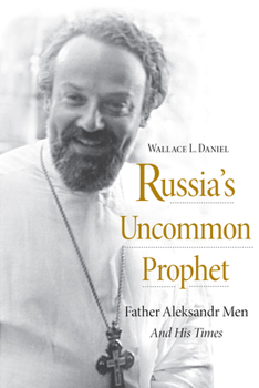 Russia’s Uncommon Prophet: Father Aleksandr Men and His Times - Book  of the NIU Series in Orthodox Christian Studies
