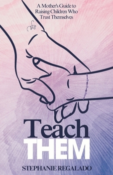 Paperback Teach Them: A Mother's Guide to Raising Children Who Trust Themselves Book