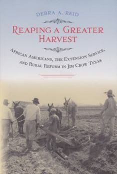 Reaping a Greater Harvest: African Americans, the Extension Service, and Rural Reform in Jim Crow Texas (Sam Rayburn Series on Rural Life) - Book  of the Sam Rayburn Series on Rural Life, sponsored by Texas A&M University-Commerce