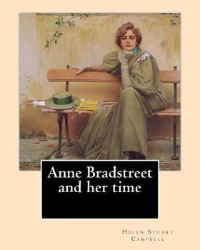 Paperback Anne Bradstreet and her time, By: Helen Stuart Campbell: Helen Stuart Campbell (born Helen Stuart; July 5, 1839 - July 22, 1918) was a social reformer Book
