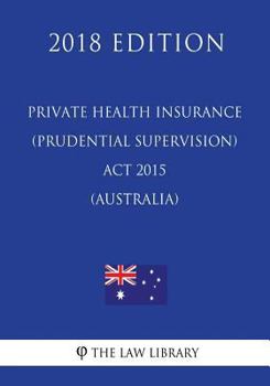 Paperback Private Health Insurance (Prudential Supervision) Act 2015 (Australia) (2018 Edition) Book