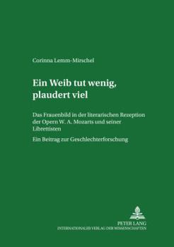 Ein Weib tut wenig, plaudert viel: Das Frauenbild in der literarischen Rezeption der Opern W. A. Mozarts und seiner Librettisten. Ein Beitrag zur Gesc