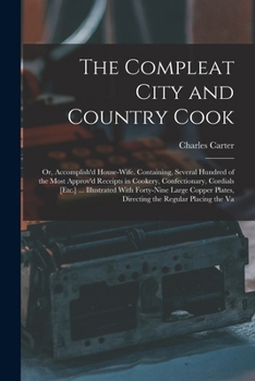 Paperback The Compleat City and Country Cook: Or, Accomplish'd House-Wife. Containing, Several Hundred of the Most Approv'd Receipts in Cookery, Confectionary, Book
