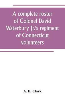 Paperback A complete roster of Colonel David Waterbury Jr.'s regiment of Connecticut volunteers: the first regiment of infantry responding to a call for volunte Book