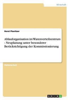 Ablauforganisation Im Warenverteilzentrum. Neuplanung Unter Besonderer Berucksichtigung Der Kommissionierung