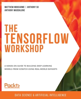 Paperback The TensorFlow Workshop: A hands-on guide to building deep learning models from scratch using real-world datasets Book