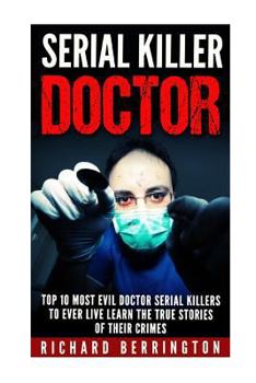 Paperback Serial Killer Doctor: Top 10 Most Evil Doctor Serial Killers to Ever Live Learn The True Stories of Their Crimes: Murderer - Criminals Crime Book
